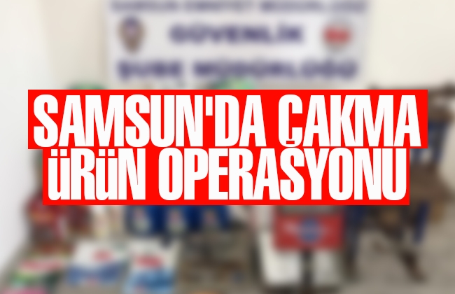 Samsun’da çakma ürün operasyonu