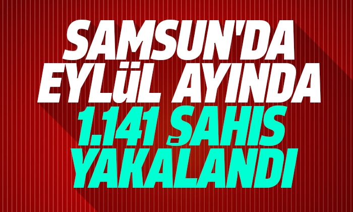 Samsun’da Eylül ayında 1.141 Şahıs yakalandı
