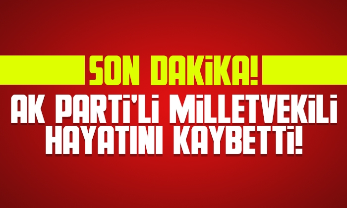AK Partili Milletvekili hayatını kaybetti