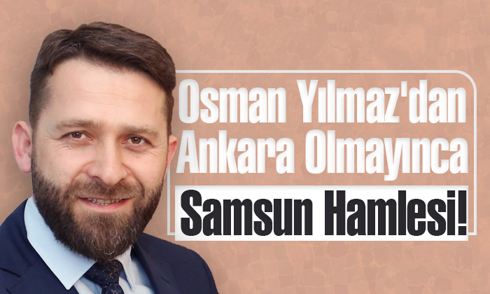 Osman Yılmaz’dan Ankara Olmayınca Samsun Hamlesi!