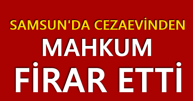 Samsun’da cezaevinden firar