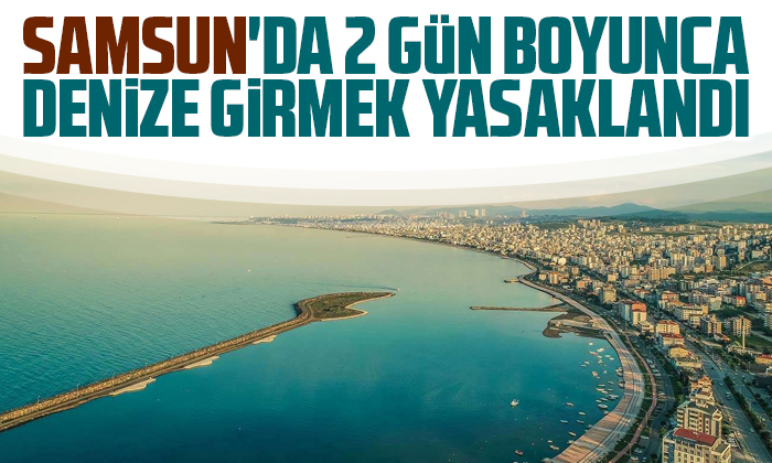 Samsun’da 2 gün boyunca denize girmek yasaklandı