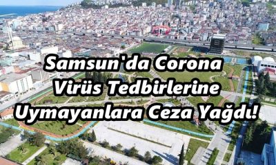 Samsun’da Corona Virüs Tedbirlerine Uymayanlara Ceza Yağdı!