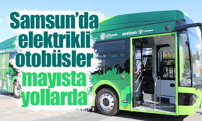 Samsun’da elektrikli otobüsler mayısta yollarda