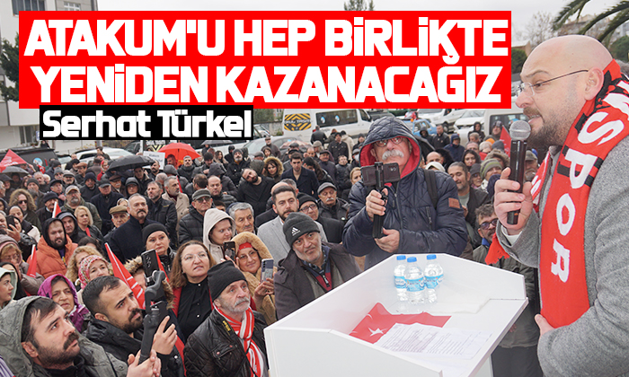Serhat Türkel: Atakum’u hep birlikte yeniden kazanacağız