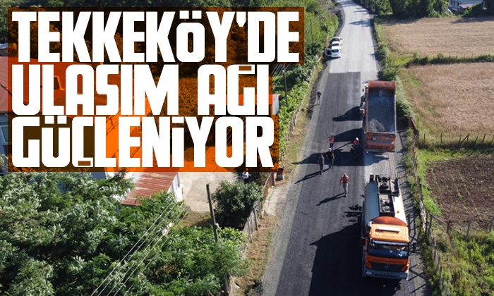 Tekkeköy’de ulaşım ağı güçleniyor