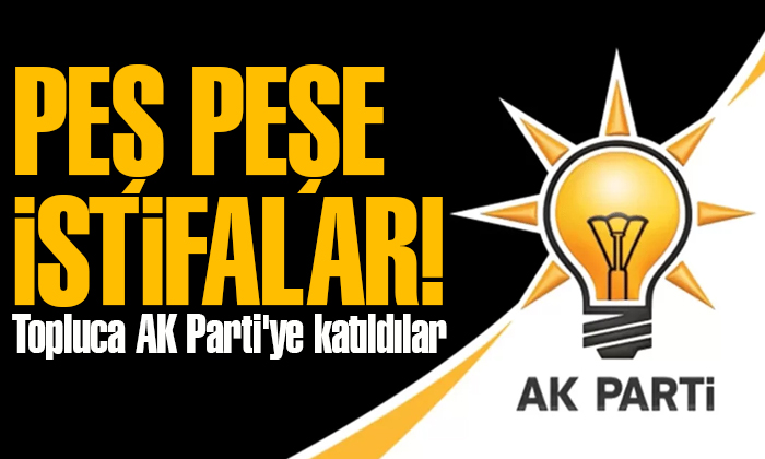 Peş peşe istifalar! Topluca AK Parti’ye katıldılar