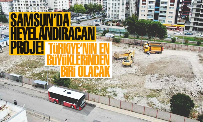Samsun’da heyecanlandıran proje Türkiye’nin en büyüklerinden biri olacak