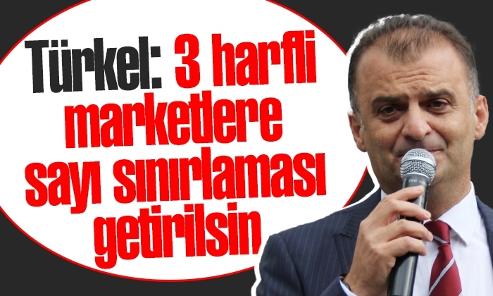 Türkel: 3 harfli marketlere sayı sınırlaması getirilsin