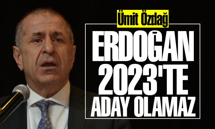 Ümit Özdağ: Erdoğan 2023’te aday olamaz!