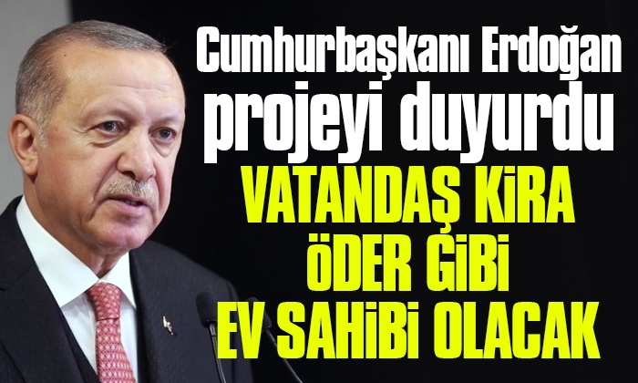 Cumhurbaşkanı Erdoğan: Vatandaş kira öder gibi ev sahibi olacak