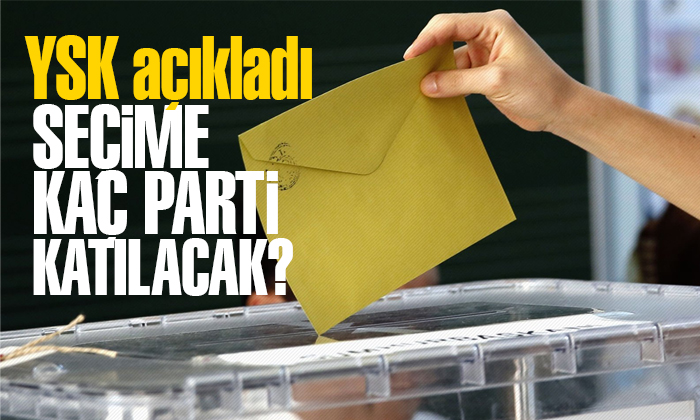 YSK açıkladı! Seçime kaç parti katılacak?