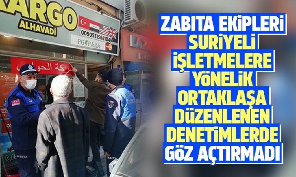 ZABITA EKIPLERI SURIYELI ISLETMELERE YONELIK ORTAKLASA DUZENLENEN 1ENETIMLERDE GOZ ACTIRMADI