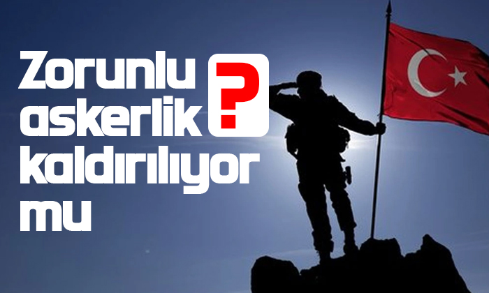 Zorunlu askerlik kaldırılıyor mu?