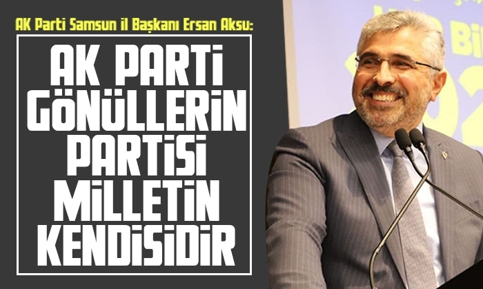 Aksu: AK Parti gönüllerin partisi milletin kendisidir