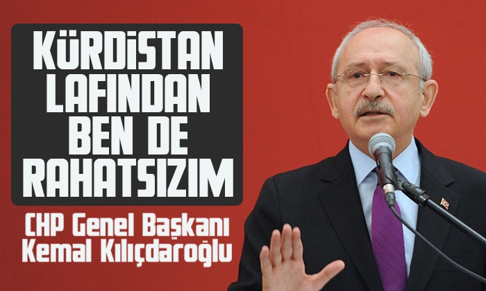 Kemal Kılıçdaroğlu: Kürdistan lafından ben de rahatsızım