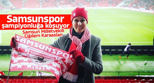 Milletvekili Karaaslan: Samsunspor şampiyonluğa koşuyor