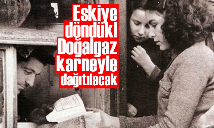 Eskiye döndük doğalgaz karneyle dağıtılacak