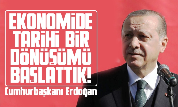 Erdoğan: Ekonomide tarihî bir dönüşümü başlattık