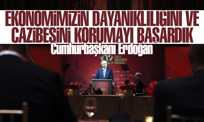Erdoğan: Ekonomimizin dayanaklılığını ve cazibesini korumayı başardık