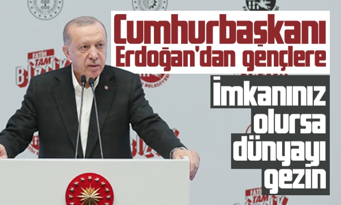 Erdoğan: İmkanınız olursa dünyayı gezin