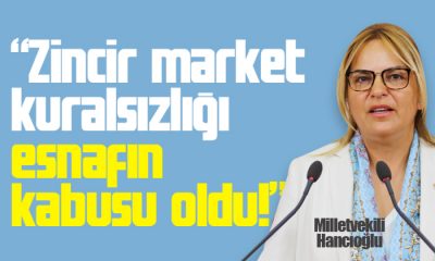 Hancıoğlu: Zincir market kuralsızlığı esnafın kabusu oldu!