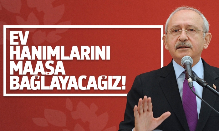 Kılıçdaroğlu: Ev hanımlarına maaş bağlayacağız
