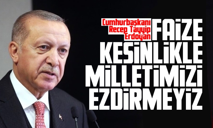Erdoğan: Faize kesinlikle milletimizi ezdirmeyiz