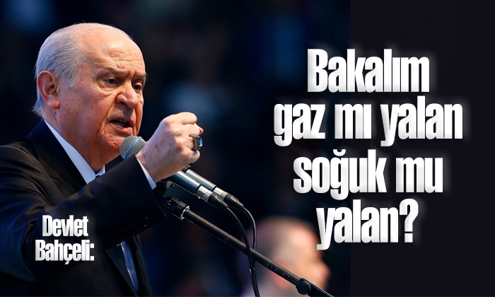 Bahçeli: Bakalım gaz mı yalan soğuk mu yalan?