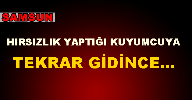 Samsun’da İki Kuyumcudan Hırsızlık yaptı!