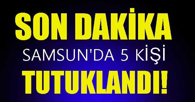 Samsun’da Gözaltına Alınan 12 Zanlıdan 5’i Tutuklandı!