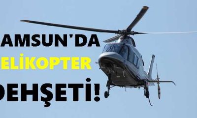 Samsun’da Helikopter Dehşeti!