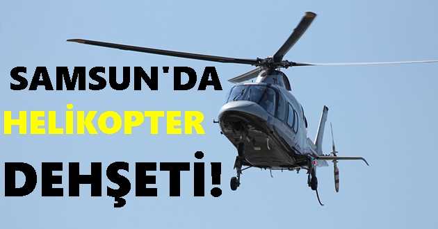 Samsun’da Helikopter Dehşeti!