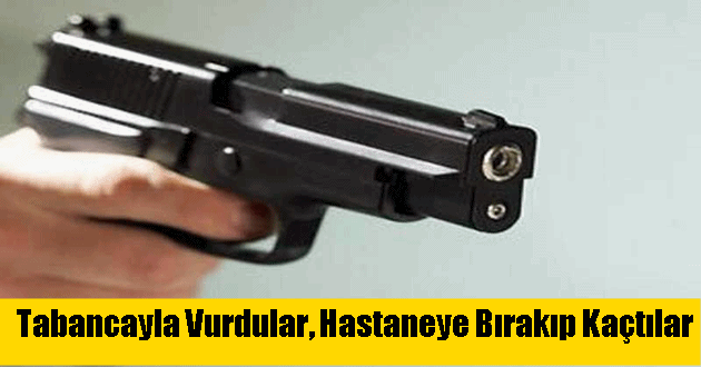 Tabancayla Vurdular, Hastaneye Bırakıp Kaçtılar