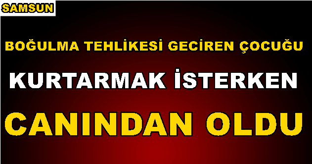 Boğulma Tehlikesi Geçiren Çocuğu Kurtarmak İsteyen Canından Oldu!