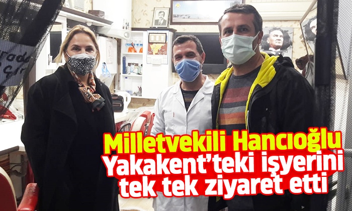 Milletvekili Hancıoğlu Yakakent’teki işyerini tek tek ziyaret etti