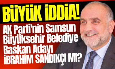 AK Parti’nin Samsun Büyükşehir Belediye Başkan Adayı İbrahim Sandıkçı mı?