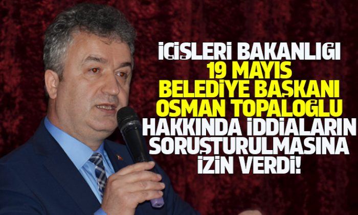 19 Mayıs Belediye Başkanı Osman Topaloğlu Hakkındaki İddiaların Soruşturulmasına İzin!