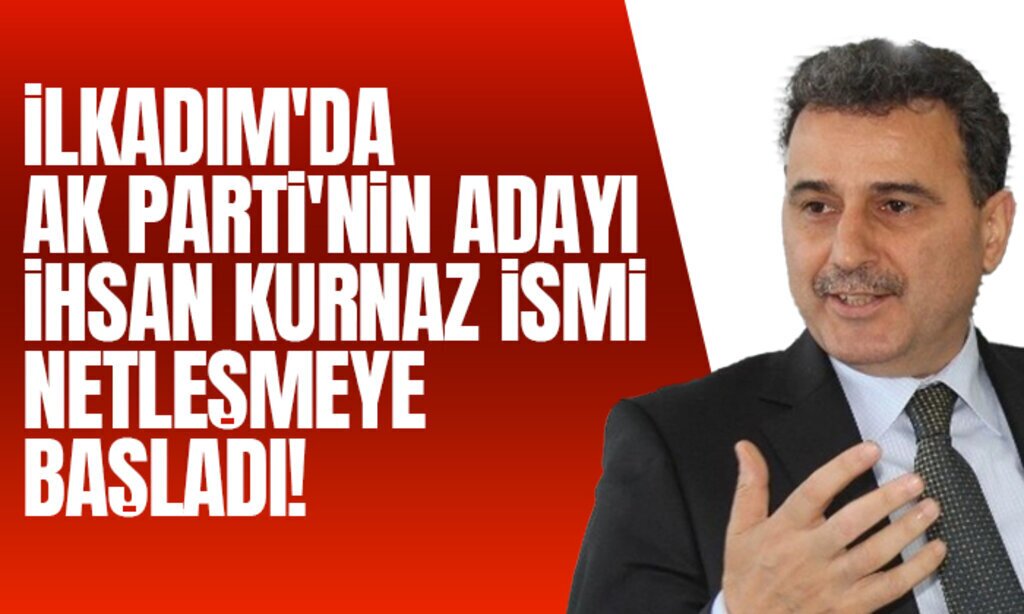 iLKADIMDA AK PARTiNiN ADAYI iHSAN KURNAZ iSMi NETLESMEYE BASLADI