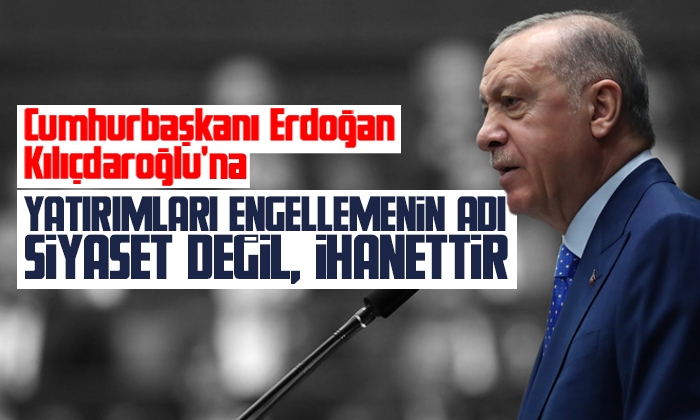 Erdoğan: Yatırımları engellemenin adı siyaset değil ihanettir