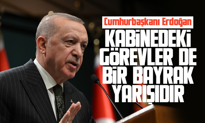 Erdoğan: Kabinedeki görevler de bir bayrak yarışıdır