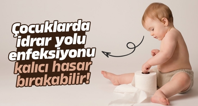 Çocuklarda idrar yolu enfeksiyonu kalıcı hasar bırakabilir!