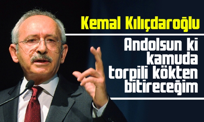 Kılıçdaroğlu: Kamuda torpili kökten bitireceğim