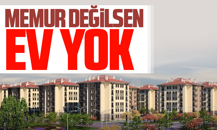 Memur değilsen ev yok