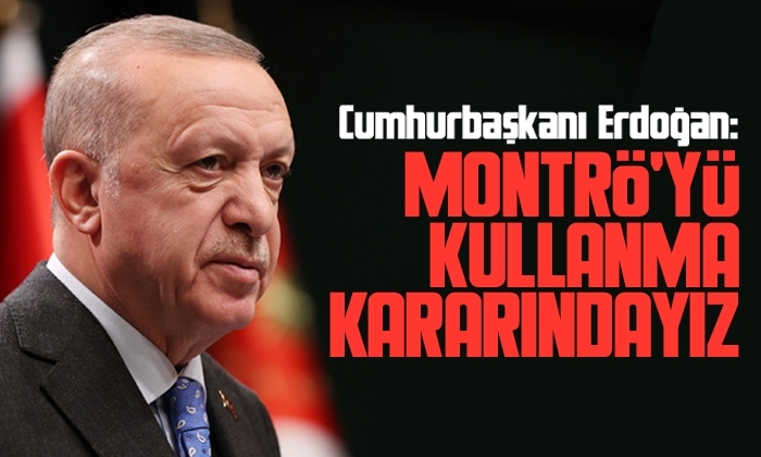 Cumhurbaşkanı Erdoğan: Montrö’yü kullanma kararındayız