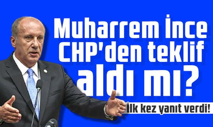 Muharrem İnce CHP’den teklif aldı mı? İlk kez yanıt verdi!