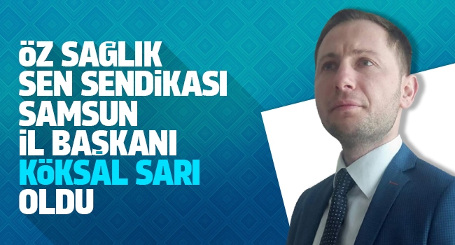 Öz Sağlık Sen Sendikası Samsun İl Başkanı Köksal Sarı Oldu