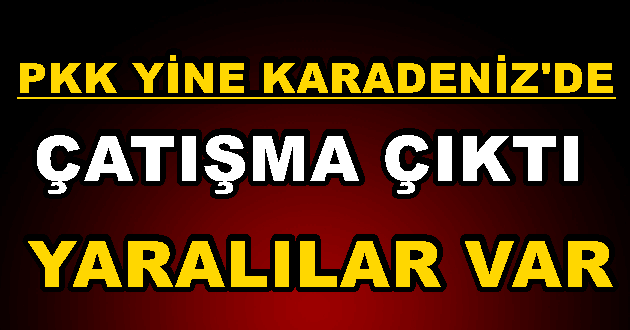 PKK yine Karadeniz’de ortaya Çıktı! Yaralılar Var