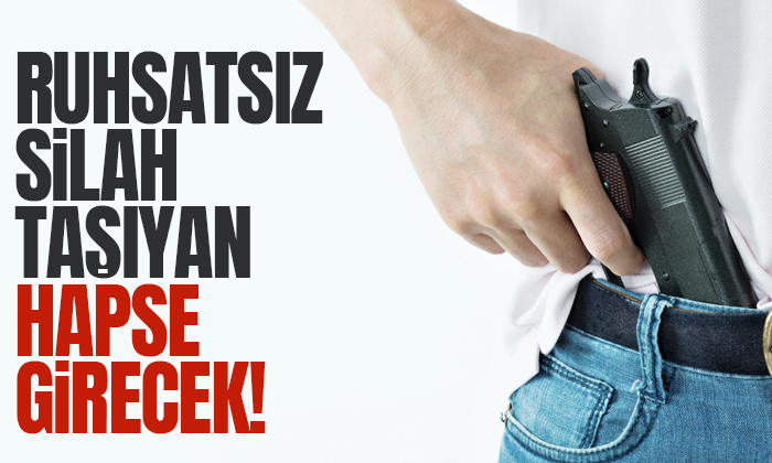 Ruhsatsız silah taşıyanlar hapse girecek