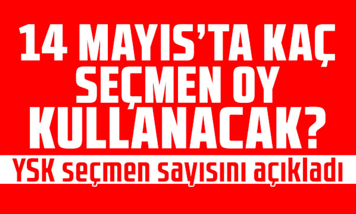 14 Mayıs’ta kaç seçmen oy kullanacak? YSK seçmen sayısını açıkladı